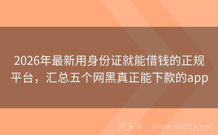 2026年最新用身份证就能借钱的正规平台，汇总五个网黑真正能下款的app