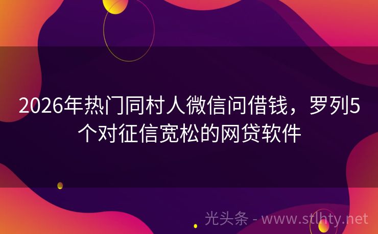 2026年热门同村人微信问借钱，罗列5个对征信宽松的网贷软件
