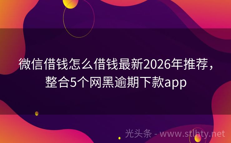 微信借钱怎么借钱最新2026年推荐，整合5个网黑逾期下款app