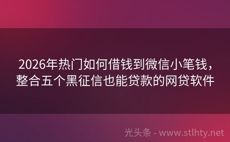 2026年热门如何借钱到微信小笔钱，整合五个黑征信也能贷款的网贷软件