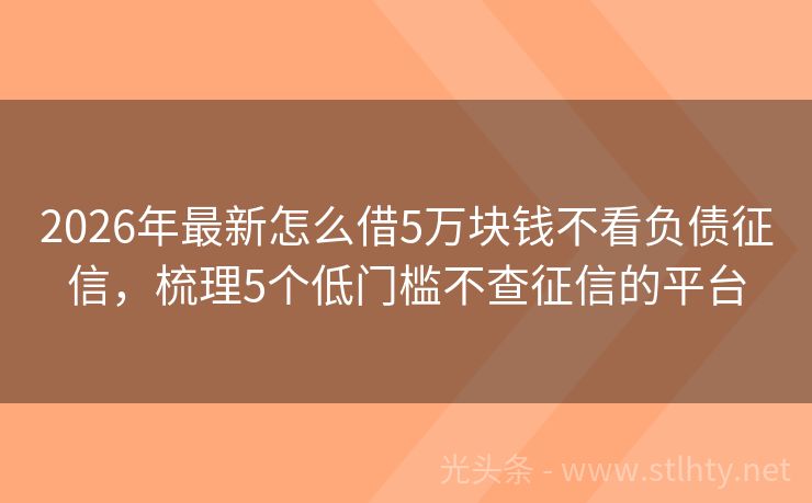 2026年最新怎么借5万块钱不看负债征信，梳理5个低门槛不查征信的平台