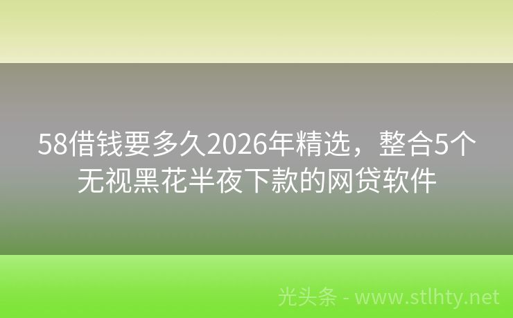 58借钱要多久2026年精选，整合5个无视黑花半夜下款的网贷软件