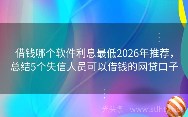 借钱哪个软件利息最低2026年推荐，总结5个失信人员可以借钱的网贷口子