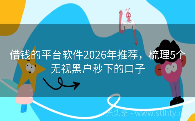 借钱的平台软件2026年推荐，梳理5个无视黑户秒下的口子