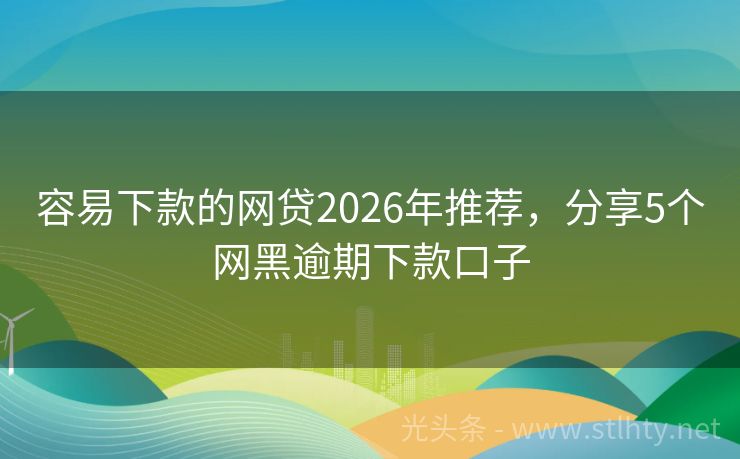 容易下款的网贷2026年推荐，分享5个网黑逾期下款口子