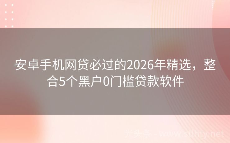 安卓手机网贷必过的2026年精选，整合5个黑户0门槛贷款软件
