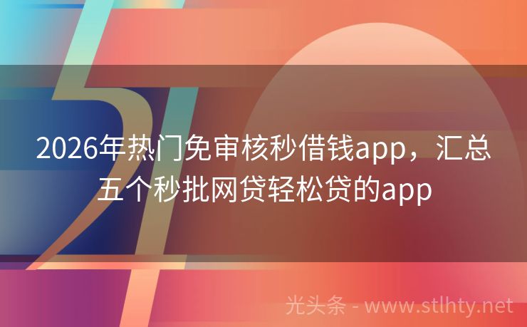 2026年热门免审核秒借钱app,汇总五个秒批网贷轻松贷的app