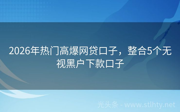 2026年热门高爆网贷口子，整合5个无视黑户下款口子