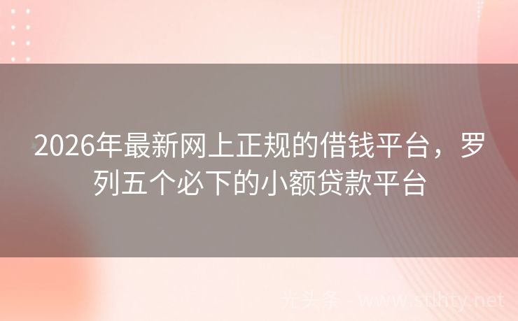 2026年最新网上正规的借钱平台，罗列五个必下的小额贷款平台