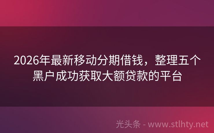 2026年最新移动分期借钱，整理五个黑户成功获取大额贷款的平台
