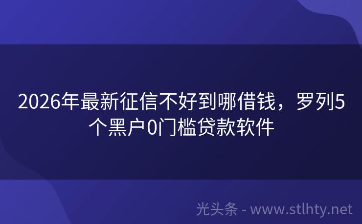 2026年最新征信不好到哪借钱，罗列5个黑户0门槛贷款软件