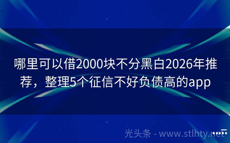 哪里可以借2000块不分黑白2026年推荐，整理5个征信不好负债高的app