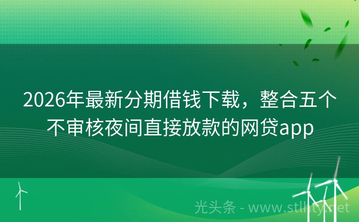 2026年最新分期借钱下载，整合五个不审核夜间直接放款的网贷app