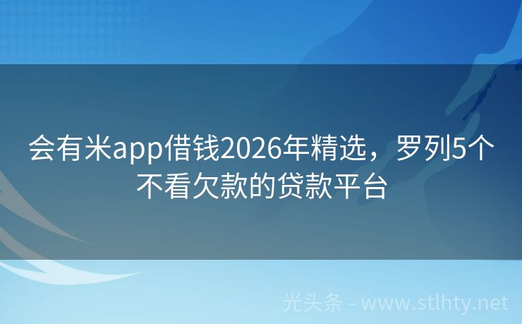 会有米app借钱2026年精选，罗列5个不看欠款的贷款平台
