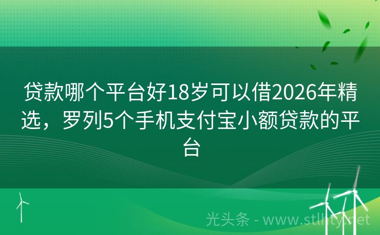 贷款哪个平台好18岁可以借2026年精选，罗列5个手机支付宝小额贷款的平台