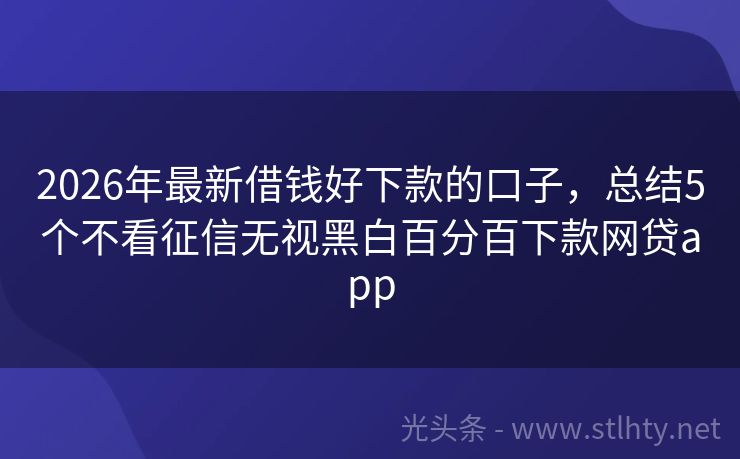 2026年最新借钱好下款的口子，总结5个不看征信无视黑白百分百下款网贷app