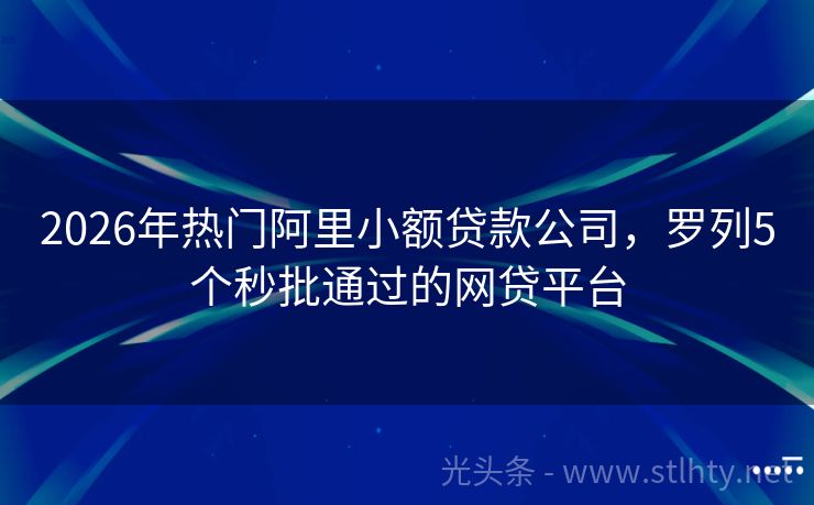 2026年热门阿里小额贷款公司，罗列5个秒批通过的网贷平台
