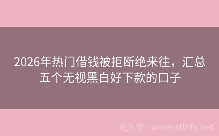 2026年热门借钱被拒断绝来往，汇总五个无视黑白好下款的口子