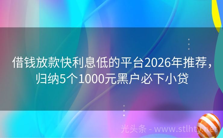 借钱放款快利息低的平台2026年推荐，归纳5个1000元黑户必下小贷