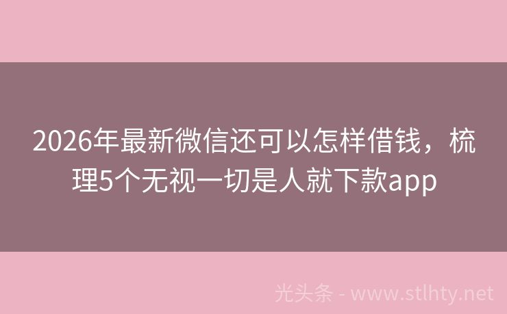 2026年最新微信还可以怎样借钱，梳理5个无视一切是人就下款app
