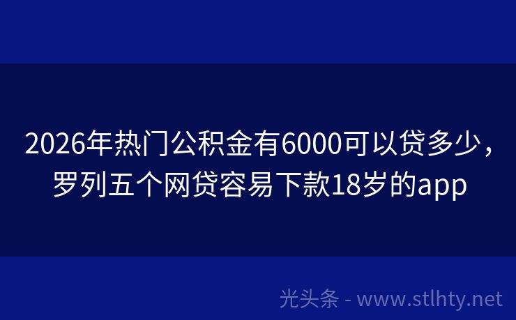 2026年热门公积金有6000可以贷多少，罗列五个网贷容易下款18岁的app