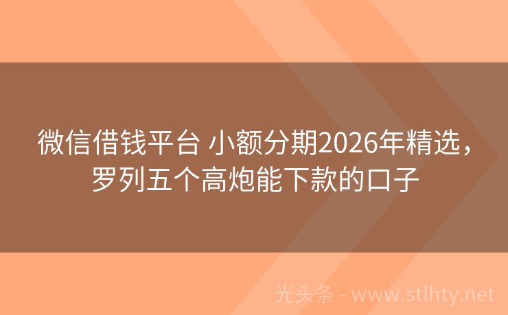 微信借钱平台 小额分期2026年精选，罗列五个高炮能下款的口子