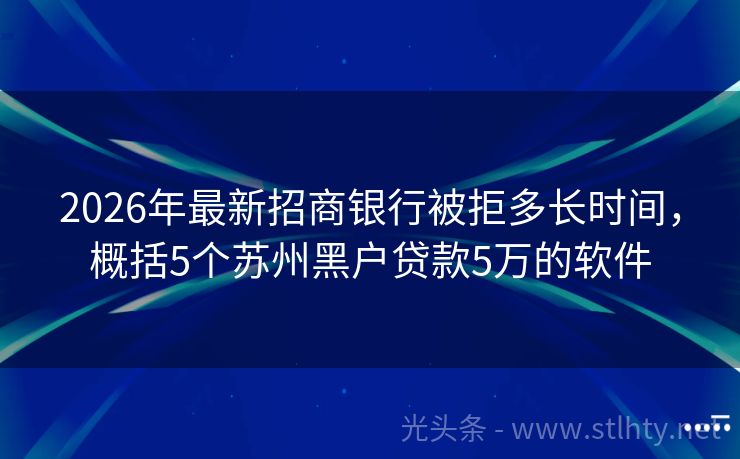 2026年最新招商银行被拒多长时间，概括5个苏州黑户贷款5万的软件