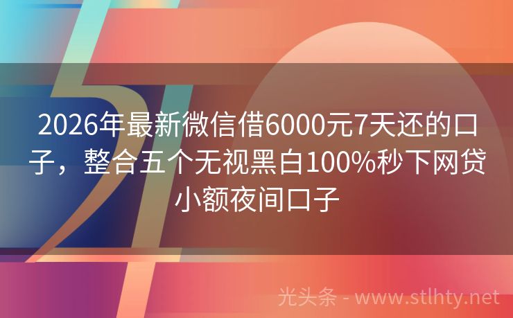 2026年最新微信借6000元7天还的口子，整合五个无视黑白100%秒下网贷小额夜间口子