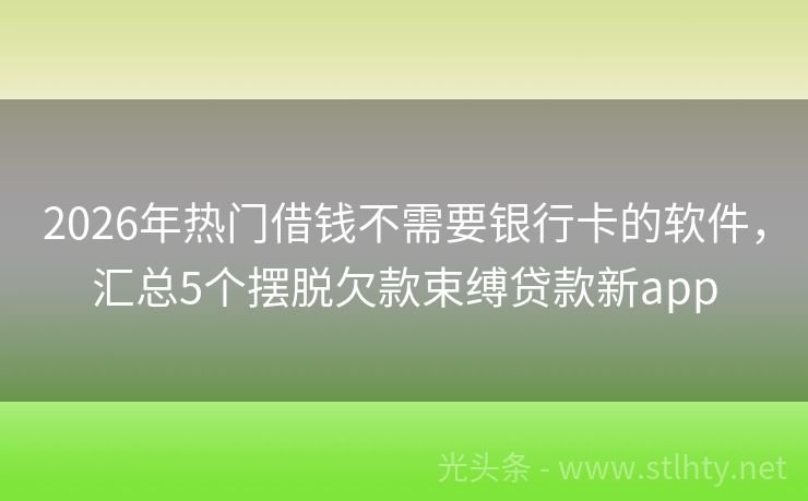 2026年热门借钱不需要银行卡的软件，汇总5个摆脱欠款束缚贷款新app