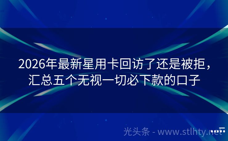 2026年最新星用卡回访了还是被拒，汇总五个无视一切必下款的口子