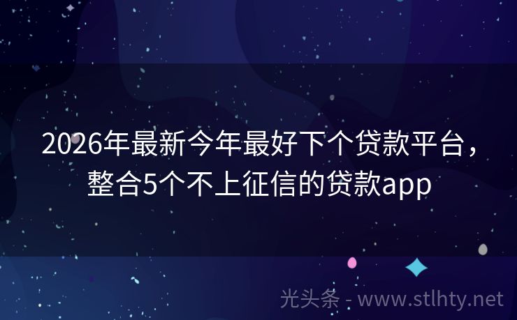 2026年最新今年最好下个贷款平台，整合5个不上征信的贷款app