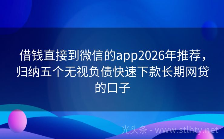 借钱直接到微信的app2026年推荐，归纳五个无视负债快速下款长期网贷的口子