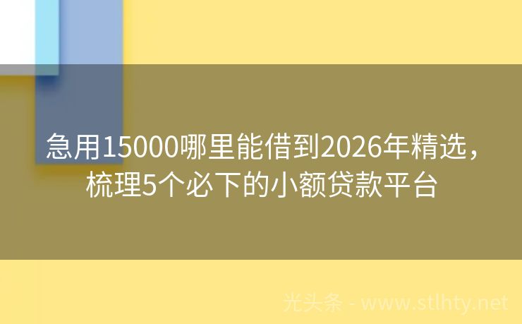 急用15000哪里能借到2026年精选，梳理5个必下的小额贷款平台