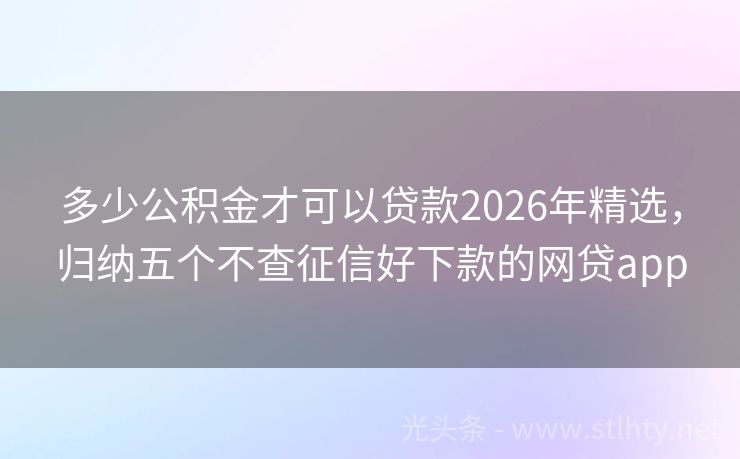 多少公积金才可以贷款2026年精选，归纳五个不查征信好下款的网贷app