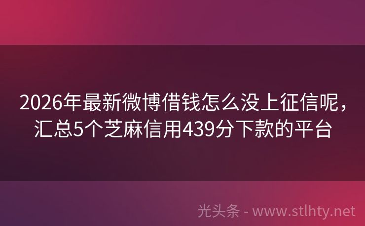 2026年最新微博借钱怎么没上征信呢，汇总5个芝麻信用439分下款的平台