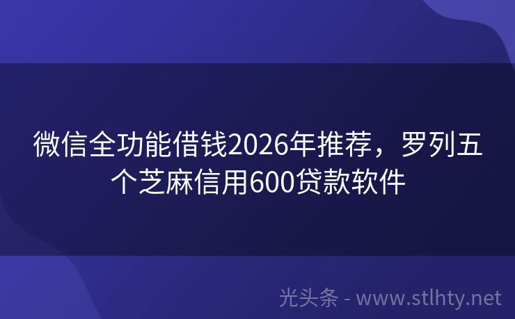 微信全功能借钱2026年推荐，罗列五个芝麻信用600贷款软件