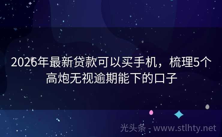 2026年最新贷款可以买手机，梳理5个高炮无视逾期能下的口子
