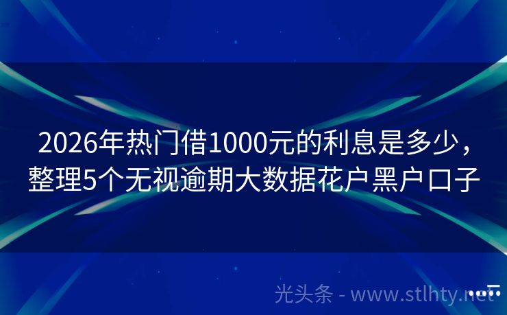 2026年热门借1000元的利息是多少，整理5个无视逾期大数据花户黑户口子