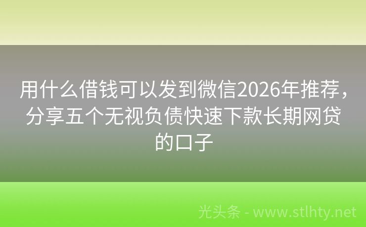 用什么借钱可以发到微信2026年推荐，分享五个无视负债快速下款长期网贷的口子