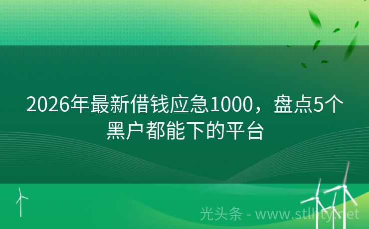 2026年最新借钱应急1000，盘点5个黑户都能下的平台