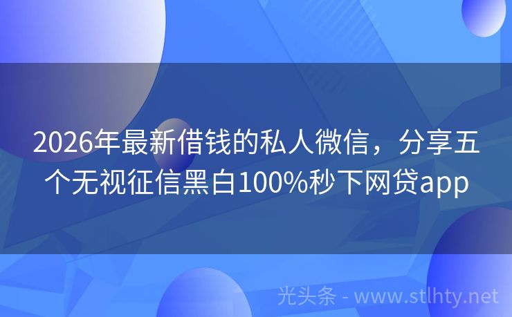 2026年最新借钱的私人微信，分享五个无视征信黑白100%秒下网贷app