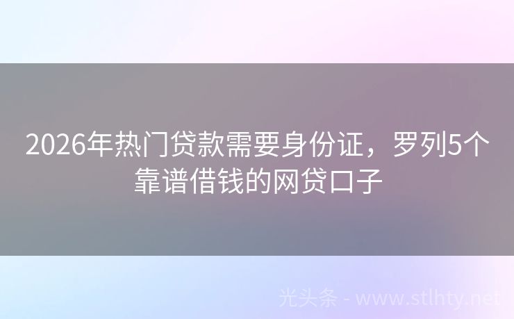 2026年热门贷款需要身份证，罗列5个靠谱借钱的网贷口子