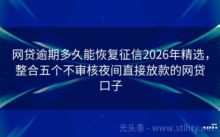 网贷逾期多久能恢复征信2026年精选，整合五个不审核夜间直接放款的网贷口子