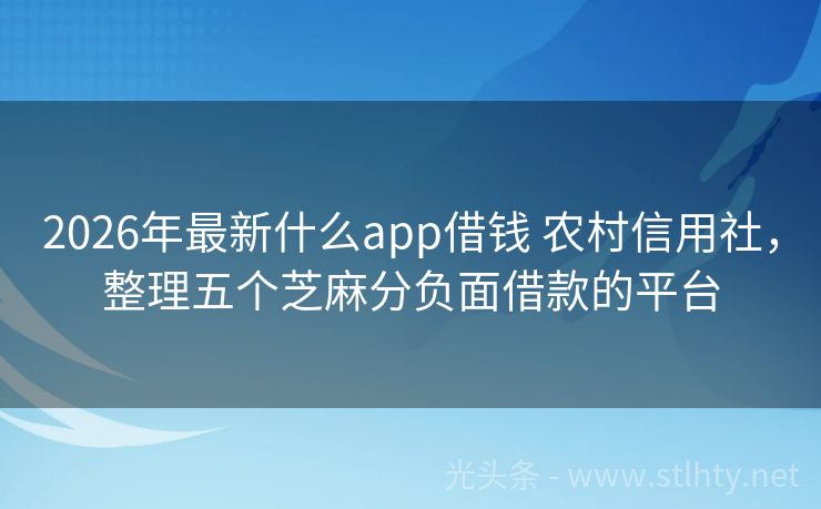 2026年最新什么app借钱 农村信用社，整理五个芝麻分负面借款的平台