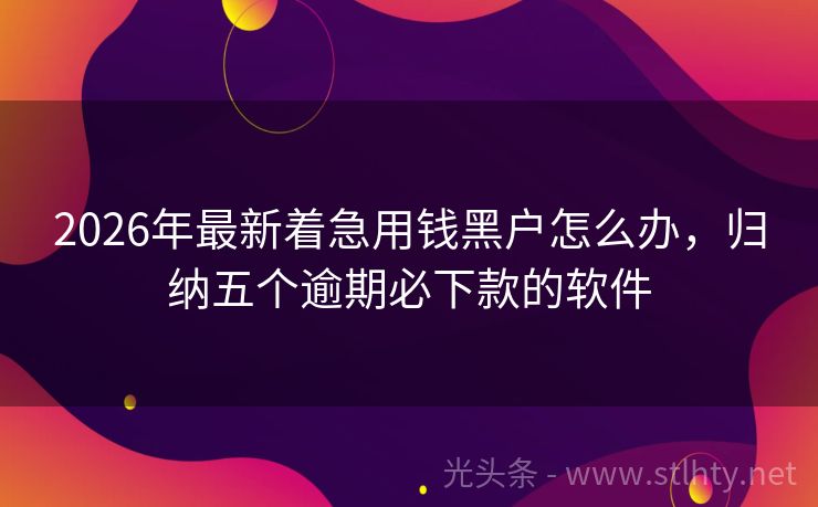 2026年最新着急用钱黑户怎么办，归纳五个逾期必下款的软件