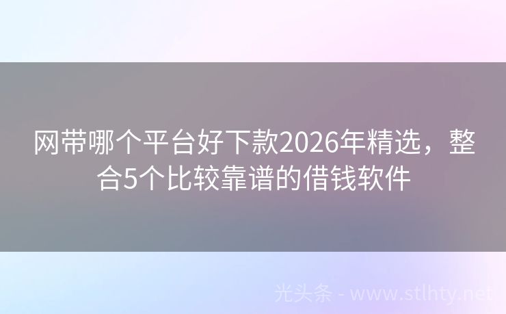 网带哪个平台好下款2026年精选，整合5个比较靠谱的借钱软件