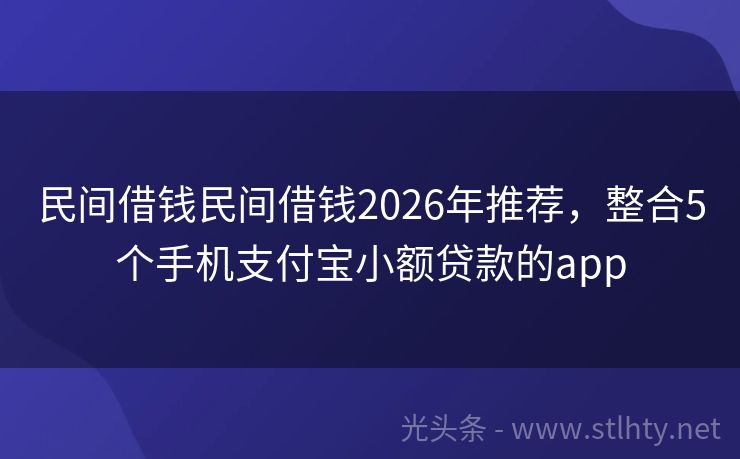 民间借钱民间借钱2026年推荐，整合5个手机支付宝小额贷款的app