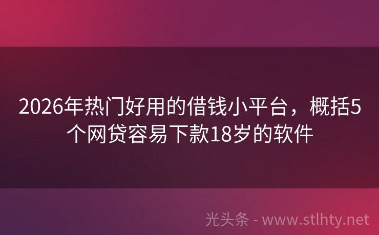 2026年热门好用的借钱小平台，概括5个网贷容易下款18岁的软件