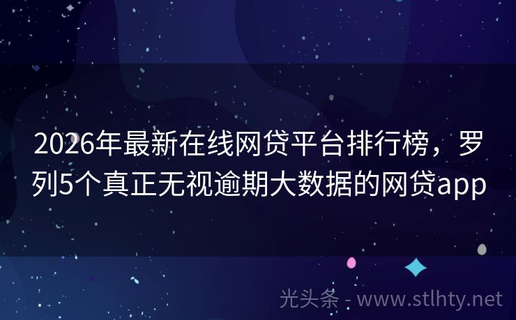 2026年最新在线网贷平台排行榜，罗列5个真正无视逾期大数据的网贷app