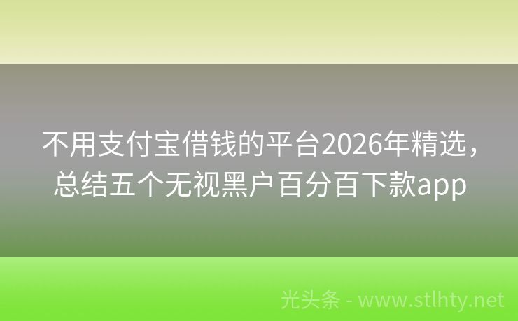 不用支付宝借钱的平台2026年精选，总结五个无视黑户百分百下款app